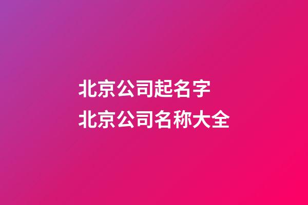 北京公司起名字 北京公司名称大全-第1张-公司起名-玄机派